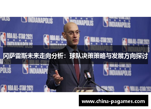 冈萨雷斯未来走向分析：球队决策策略与发展方向探讨