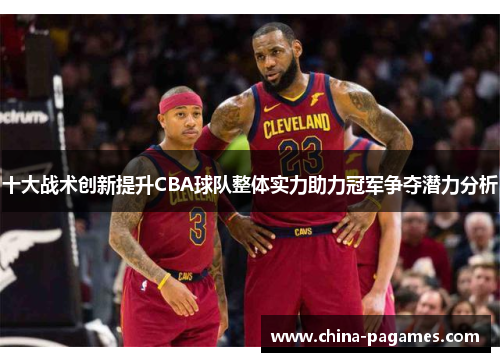 十大战术创新提升CBA球队整体实力助力冠军争夺潜力分析