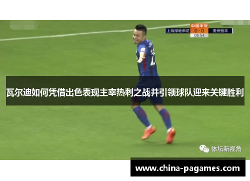 瓦尔迪如何凭借出色表现主宰热刺之战并引领球队迎来关键胜利