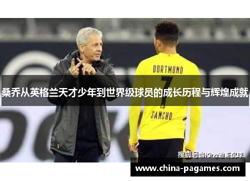 桑乔从英格兰天才少年到世界级球员的成长历程与辉煌成就