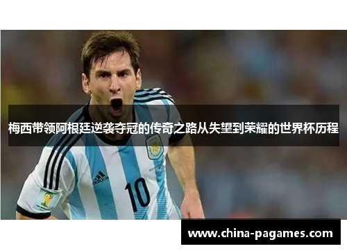 梅西带领阿根廷逆袭夺冠的传奇之路从失望到荣耀的世界杯历程