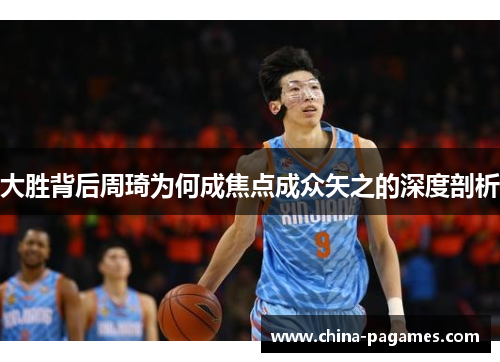 大胜背后周琦为何成焦点成众矢之的深度剖析
