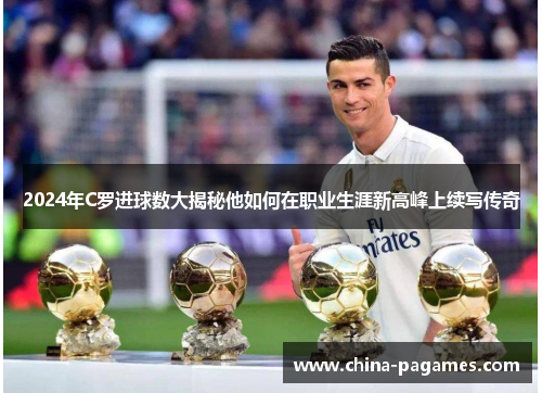 2024年C罗进球数大揭秘他如何在职业生涯新高峰上续写传奇