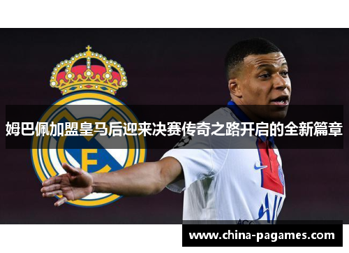 姆巴佩加盟皇马后迎来决赛传奇之路开启的全新篇章