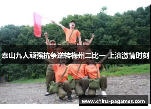 泰山九人顽强抗争逆转梅州二比一 上演激情时刻