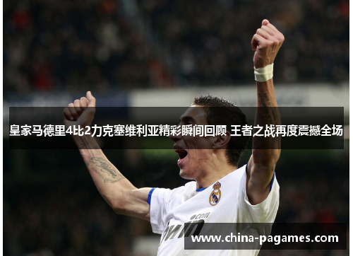 皇家马德里4比2力克塞维利亚精彩瞬间回顾 王者之战再度震撼全场