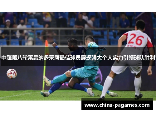 中超第八轮莱昂纳多荣膺最佳球员展现强大个人实力引领球队胜利