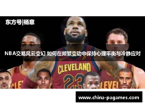 NBA交易风云变幻 如何在频繁变动中保持心理平衡与冷静应对