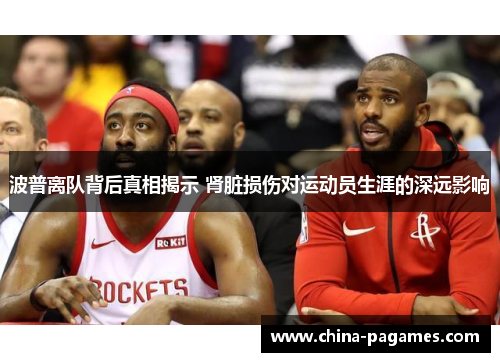 波普离队背后真相揭示 肾脏损伤对运动员生涯的深远影响