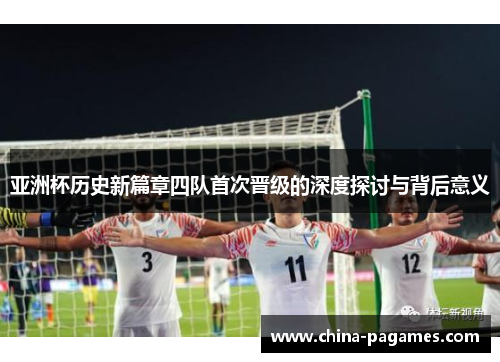 亚洲杯历史新篇章四队首次晋级的深度探讨与背后意义