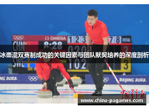 冰壶混双赛制成功的关键因素与团队默契培养的深度剖析