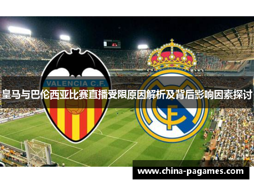 皇马与巴伦西亚比赛直播受限原因解析及背后影响因素探讨 皇马与巴伦西亚比赛直播受限原因解析及背后影响因素探讨