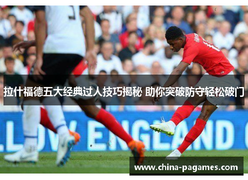 拉什福德五大经典过人技巧揭秘 助你突破防守轻松破门