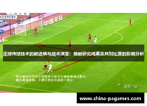 足球传球技术的新进展与战术演变：最新研究成果及其对比赛的影响分析