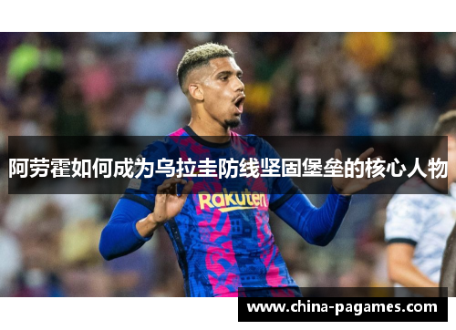 阿劳霍如何成为乌拉圭防线坚固堡垒的核心人物