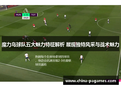 魔力鸟球队五大魅力特征解析 展现独特风采与战术魅力