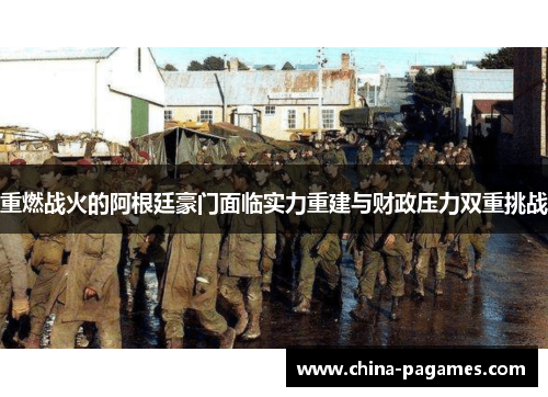 重燃战火的阿根廷豪门面临实力重建与财政压力双重挑战 重燃战火的阿根廷豪门面临实力重建与财政压力双重挑战