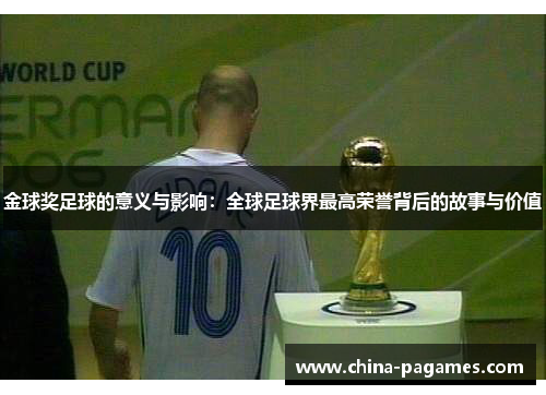 金球奖足球的意义与影响:全球足球界最高荣誉背后的故事与价值 金球奖足球的意义与影响:全球足球界最高荣誉背后的故事与价值