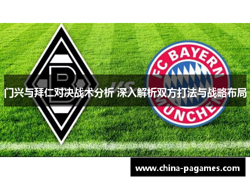 门兴与拜仁对决战术分析 深入解析双方打法与战略布局 门兴与拜仁对决战术分析 深入解析双方打法与战略布局