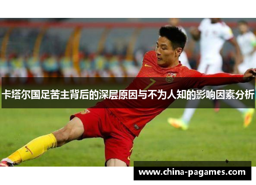 卡塔尔国足苦主背后的深层原因与不为人知的影响因素分析 卡塔尔国足苦主背后的深层原因与不为人知的影响因素分析