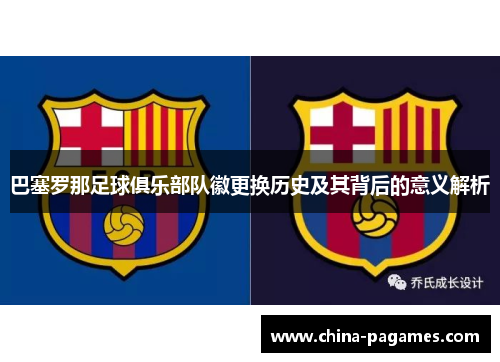 巴塞罗那足球俱乐部队徽更换历史及其背后的意义解析