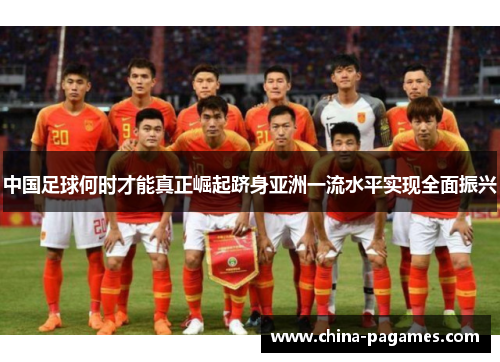 中国足球何时才能真正崛起跻身亚洲一流水平实现全面振兴
