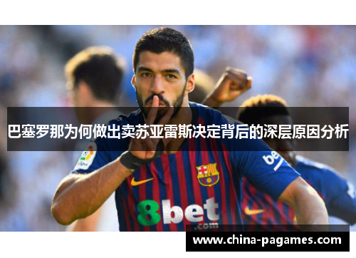 巴塞罗那为何做出卖苏亚雷斯决定背后的深层原因分析
