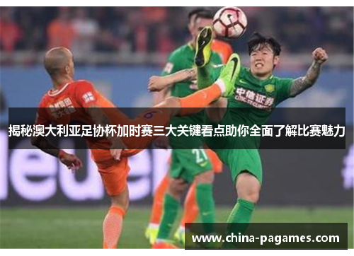 揭秘澳大利亚足协杯加时赛三大关键看点助你全面了解比赛魅力