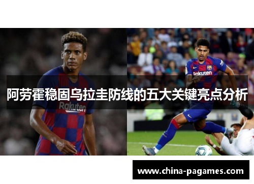 阿劳霍稳固乌拉圭防线的五大关键亮点分析