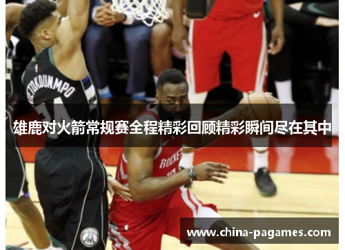 雄鹿对火箭常规赛全程精彩回顾精彩瞬间尽在其中
