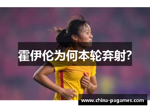 霍伊伦为何本轮弃射？