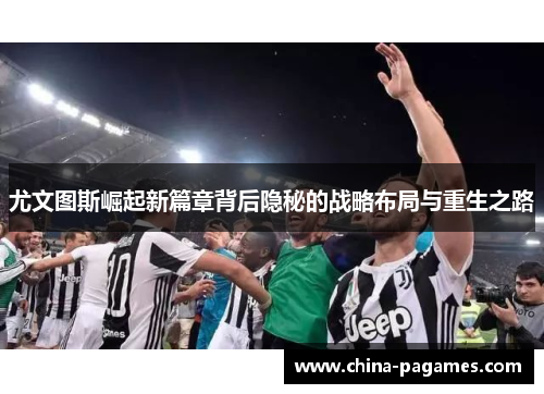 尤文图斯崛起新篇章背后隐秘的战略布局与重生之路