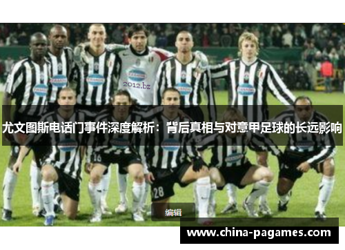 尤文图斯电话门事件深度解析：背后真相与对意甲足球的长远影响
