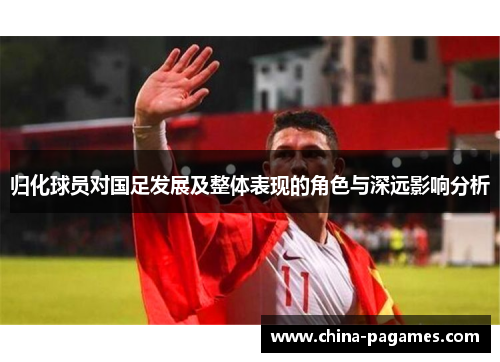 归化球员对国足发展及整体表现的角色与深远影响分析