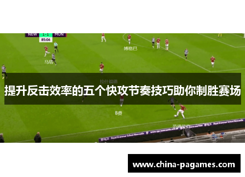 提升反击效率的五个快攻节奏技巧助你制胜赛场