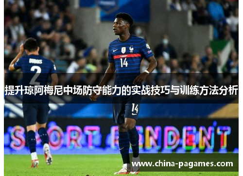 提升琼阿梅尼中场防守能力的实战技巧与训练方法分析 提升琼阿梅尼中场防守能力的实战技巧与训练方法分析