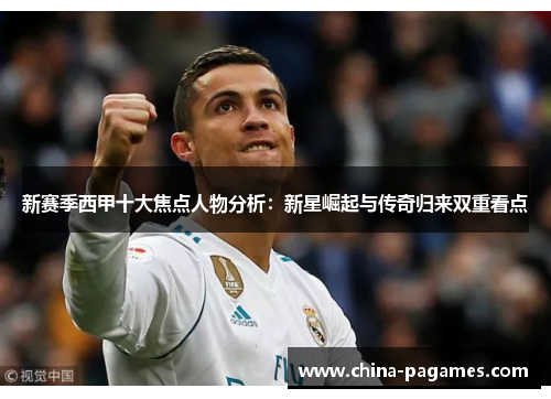 新赛季西甲十大焦点人物分析:新星崛起与传奇归来双重看点 新赛季西甲十大焦点人物分析:新星崛起与传奇归来双重看点
