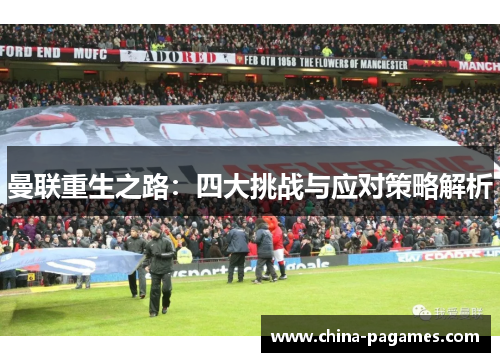 曼联重生之路:四大挑战与应对策略解析 曼联重生之路:四大挑战与应对策略解析
