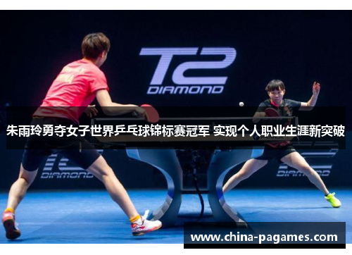 朱雨玲勇夺女子世界乒乓球锦标赛冠军 实现个人职业生涯新突破 朱雨玲勇夺女子世界乒乓球锦标赛冠军 实现个人职业生涯新突破