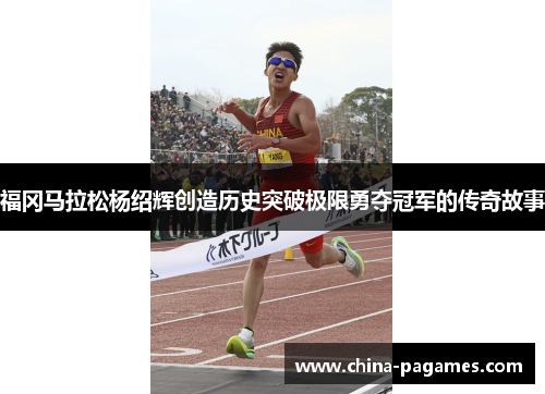 福冈马拉松杨绍辉创造历史突破极限勇夺冠军的传奇故事 福冈马拉松杨绍辉创造历史突破极限勇夺冠军的传奇故事