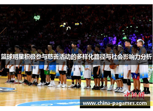 篮球明星积极参与慈善活动的多样化路径与社会影响力分析