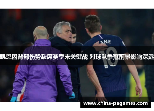 凯恩因背部伤势缺席赛季末关键战 对球队争冠前景影响深远