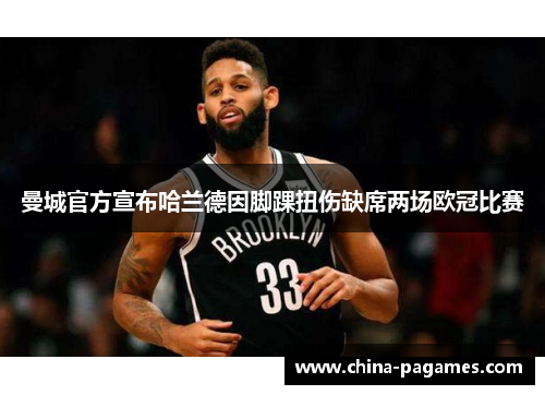 曼城官方宣布哈兰德因脚踝扭伤缺席两场欧冠比赛