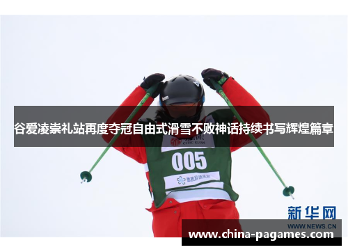 谷爱凌崇礼站再度夺冠自由式滑雪不败神话持续书写辉煌篇章