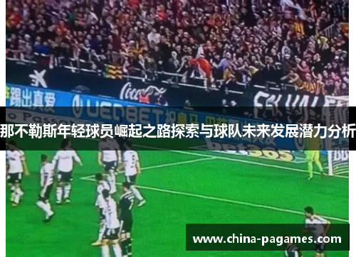那不勒斯年轻球员崛起之路探索与球队未来发展潜力分析