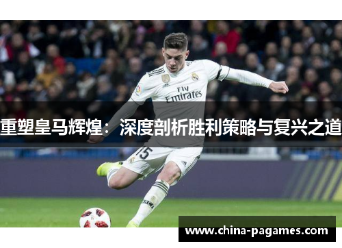 重塑皇马辉煌：深度剖析胜利策略与复兴之道