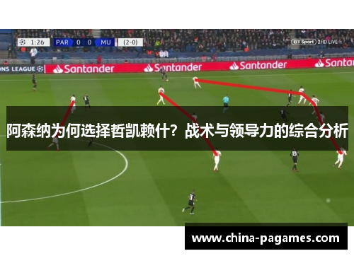 阿森纳为何选择哲凯赖什？战术与领导力的综合分析