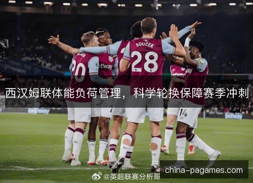 西汉姆联体能负荷管理，科学轮换保障赛季冲刺