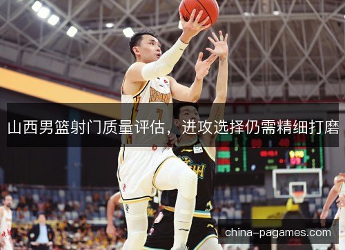 山西男篮射门质量评估，进攻选择仍需精细打磨